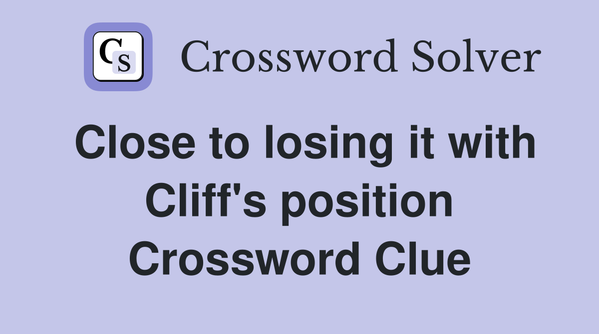 Close to losing it with Cliff's position Crossword Clue