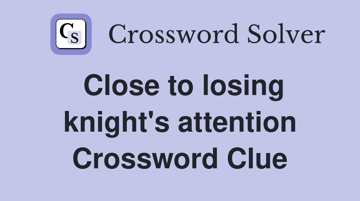 Close to losing knight's attention Crossword Clue
