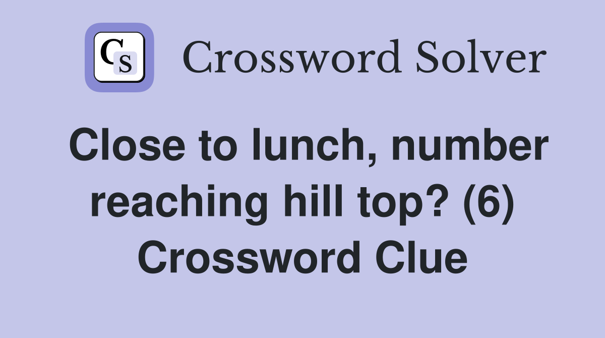 Close to lunch, number reaching hill top? (6) Crossword Clue
