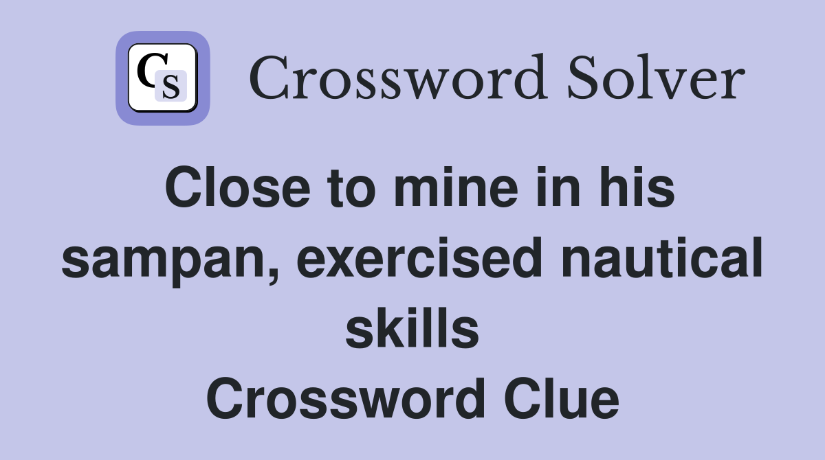 Close to mine in his sampan, exercised nautical skills Crossword Clue