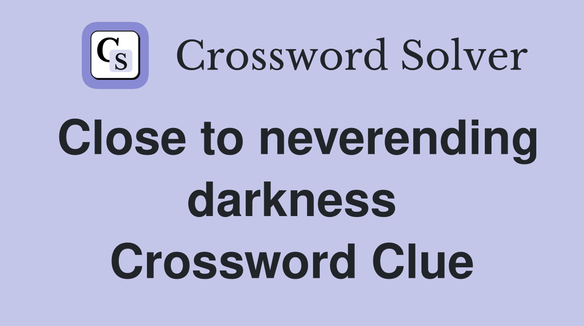 Close to neverending darkness Crossword Clue