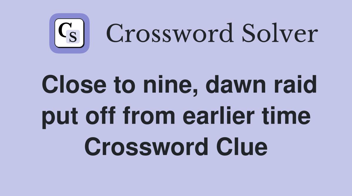 Close to nine, dawn raid put off from earlier time Crossword Clue