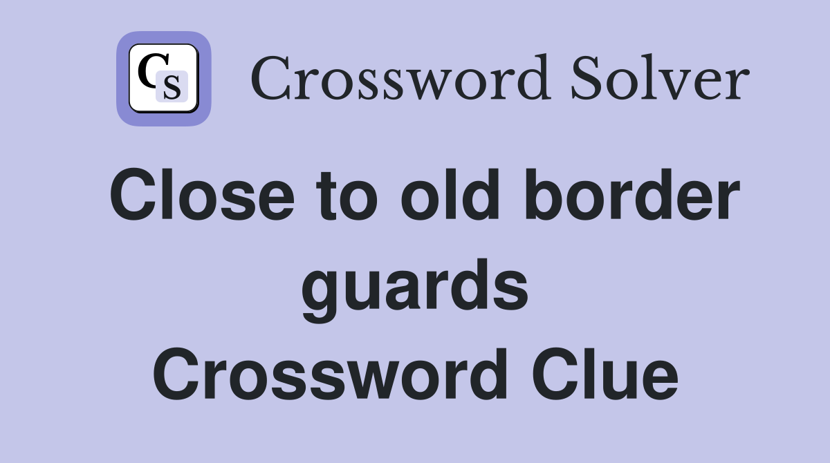 Close to old border guards Crossword Clue