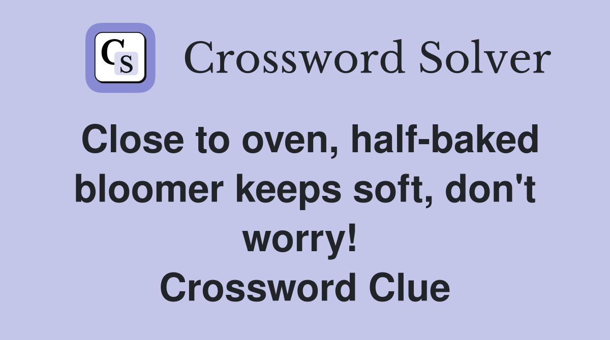 Close to oven, half-baked bloomer keeps soft, don't worry!  Crossword Clue