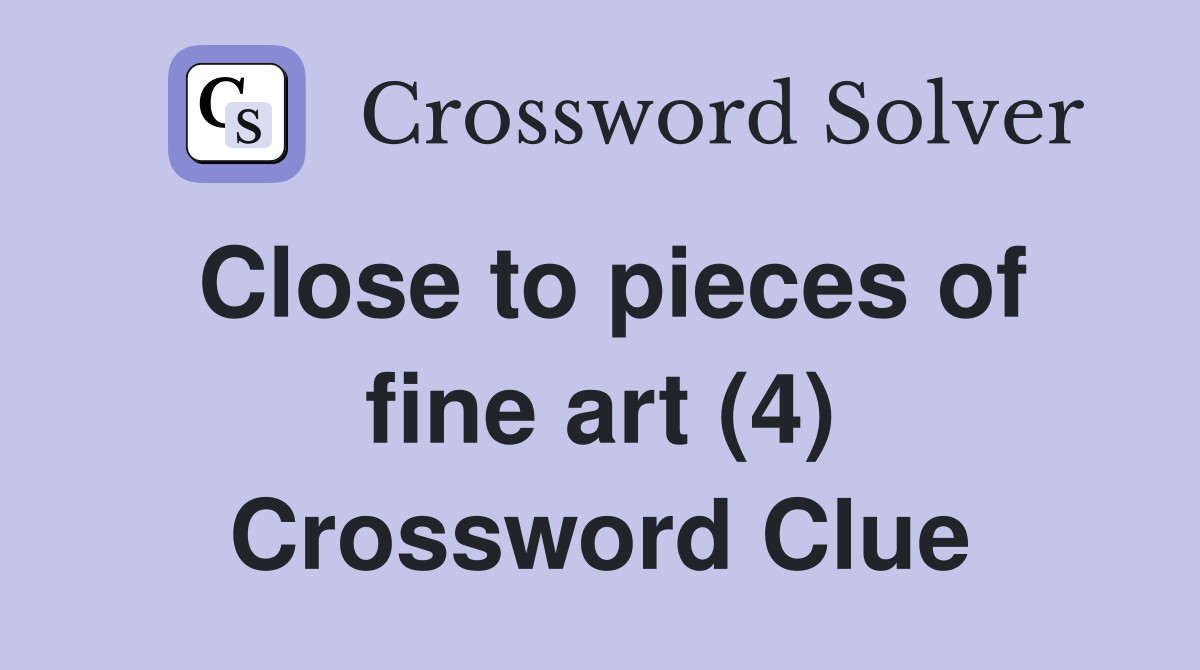 Close to pieces of fine art (4) Crossword Clue