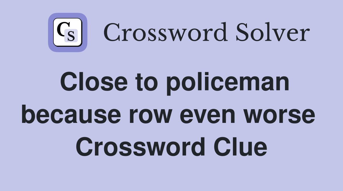 Close to policeman because row even worse  Crossword Clue
