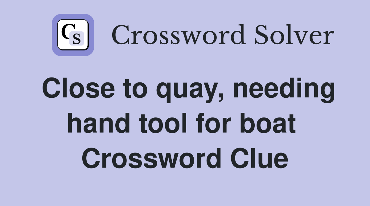 Close to quay, needing hand tool for boat  Crossword Clue