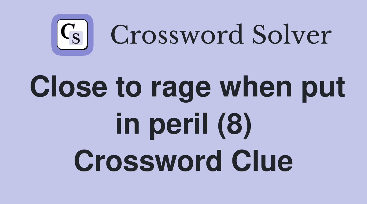 Close to rage when put in peril (8) Crossword Clue