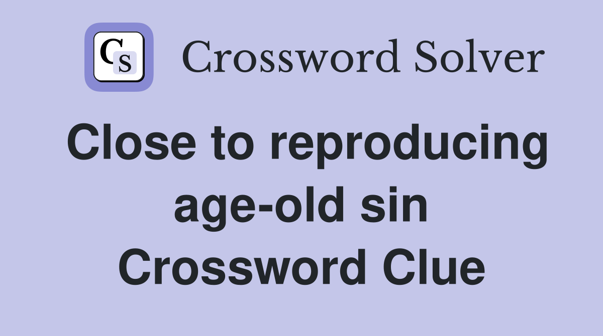 Close to reproducing age-old sin Crossword Clue