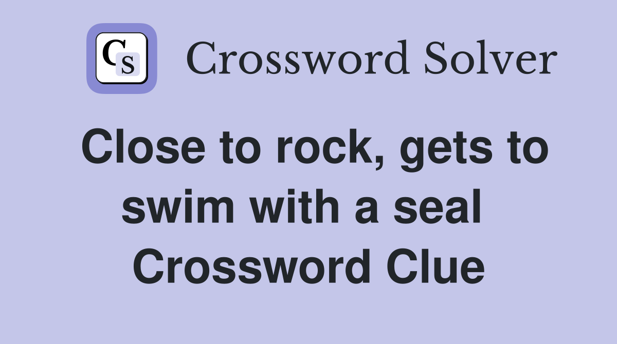 Close to rock, gets to swim with a seal  Crossword Clue
