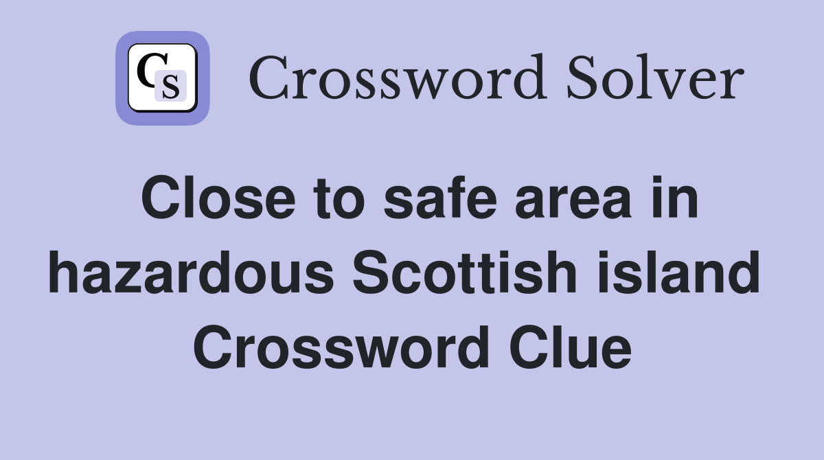 Close to safe area in hazardous Scottish island  Crossword Clue