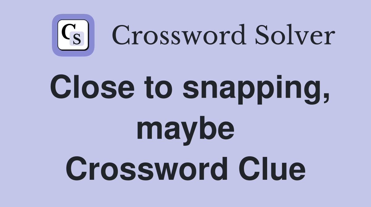 Close to snapping, maybe Crossword Clue