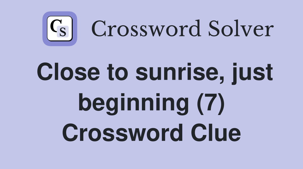 Close to sunrise, just beginning (7) Crossword Clue