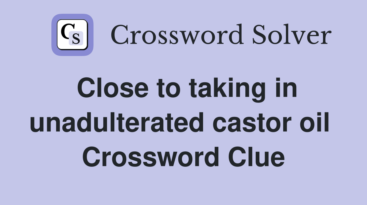 Close to taking in unadulterated castor oil  Crossword Clue
