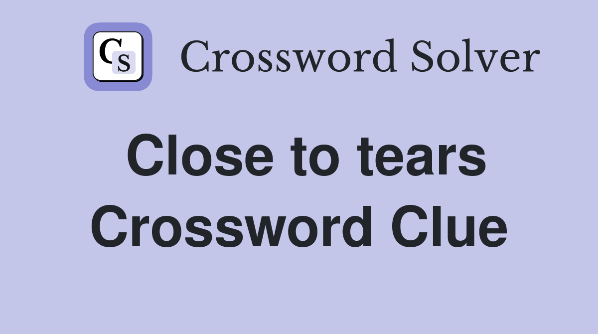 Close to tears Crossword Clue