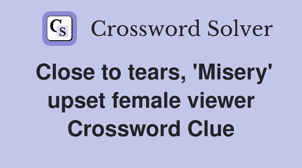 Close to tears, 'Misery' upset female viewer Crossword Clue