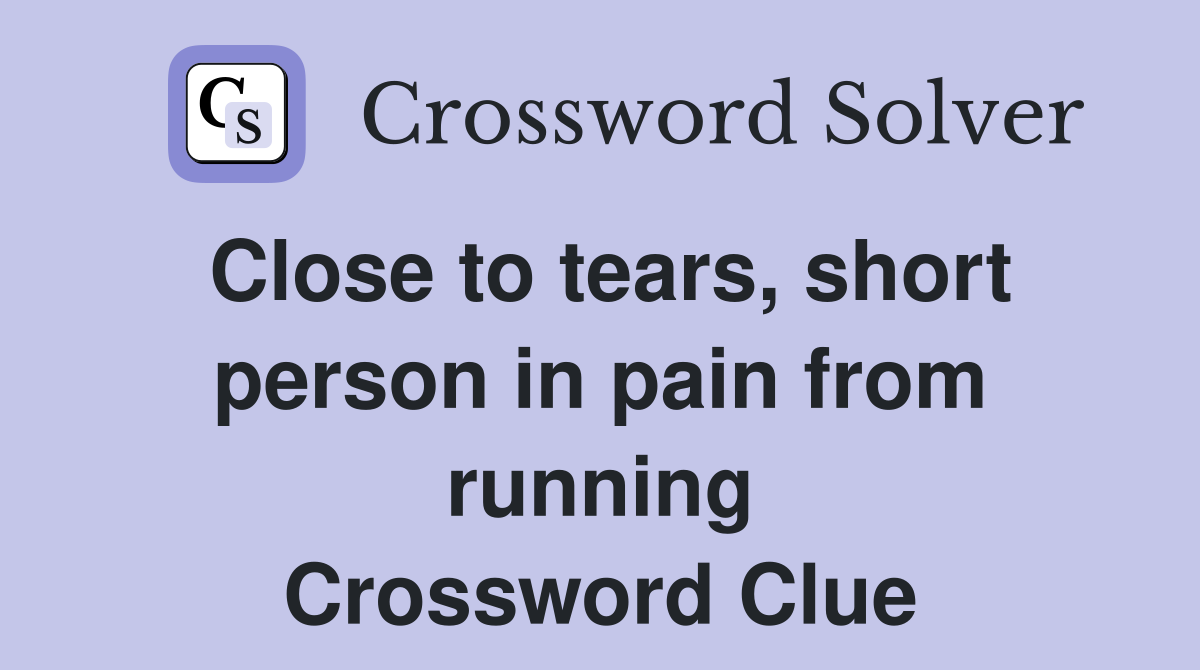 Close to tears, short person in pain from running Crossword Clue