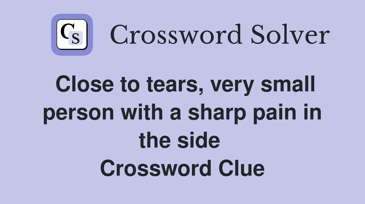 Close to tears, very small person with a sharp pain in the side  Crossword Clue
