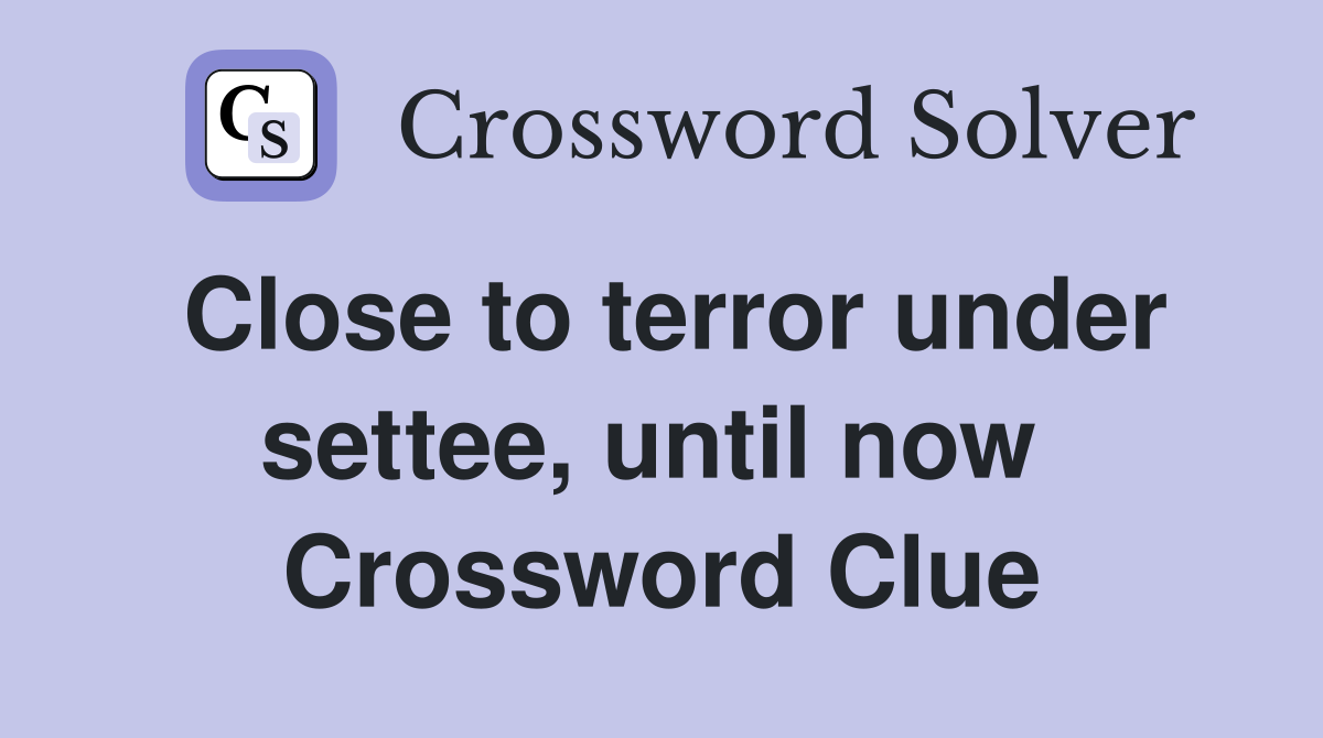 Close to terror under settee, until now  Crossword Clue