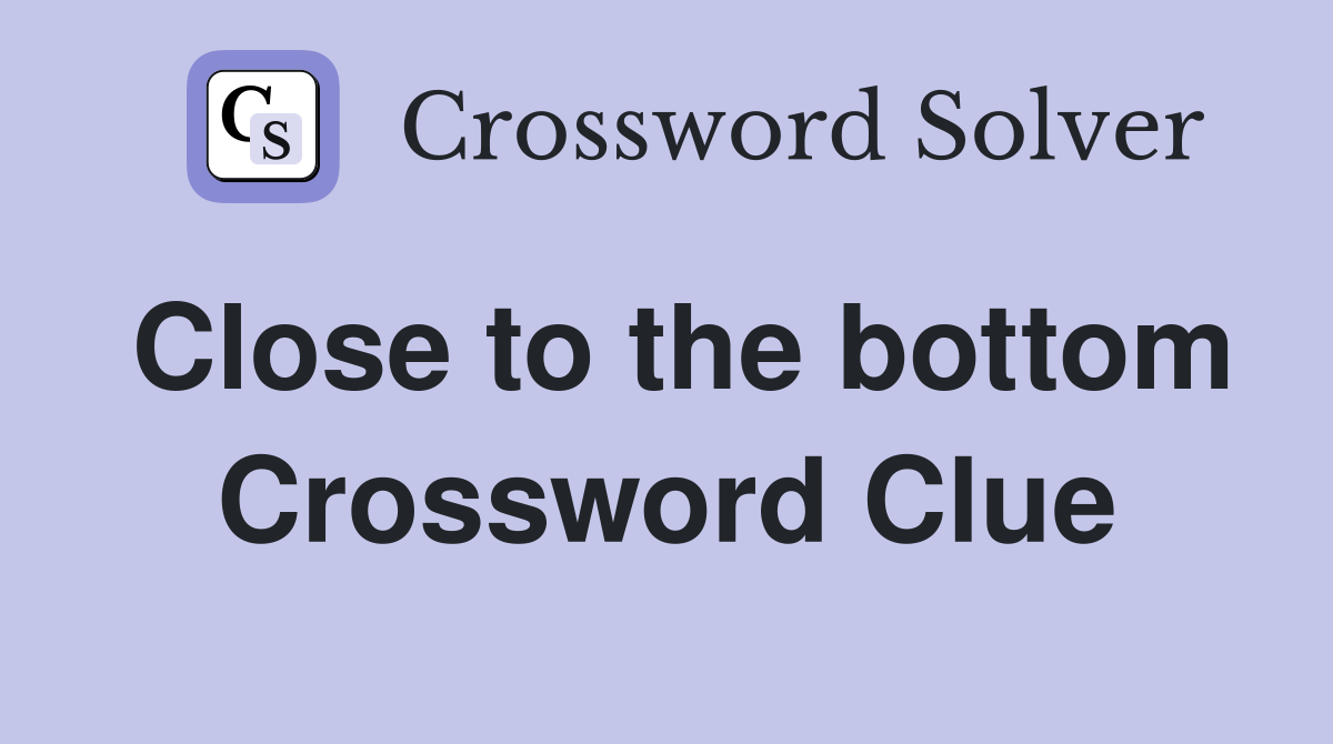 Close to the bottom Crossword Clue