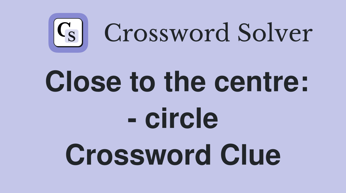 Close to the centre: - circle Crossword Clue