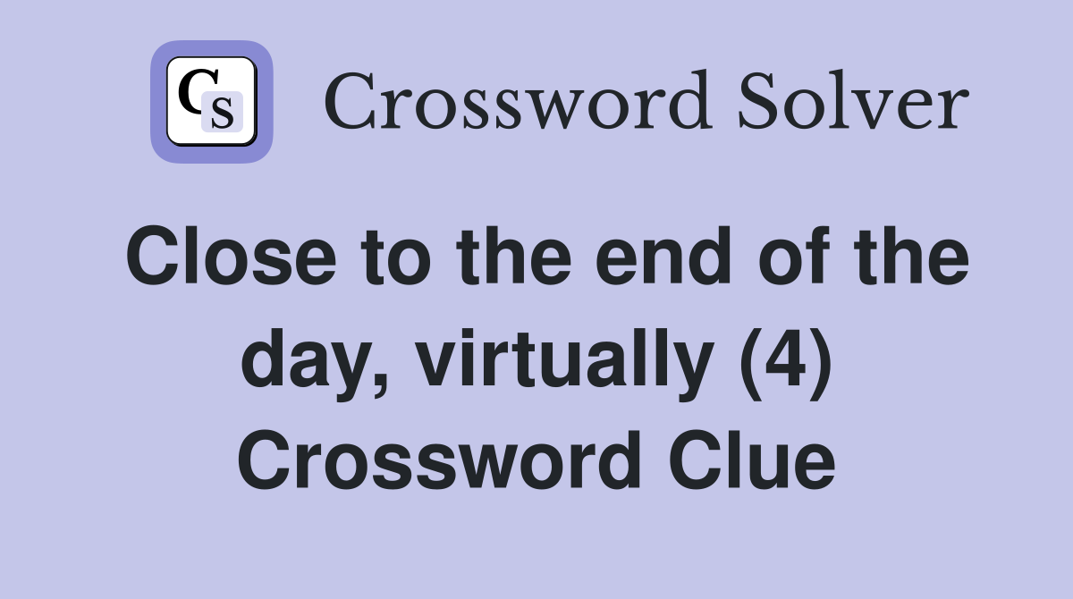 Close to the end of the day, virtually (4) Crossword Clue