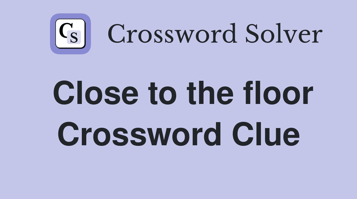 Close to the floor Crossword Clue