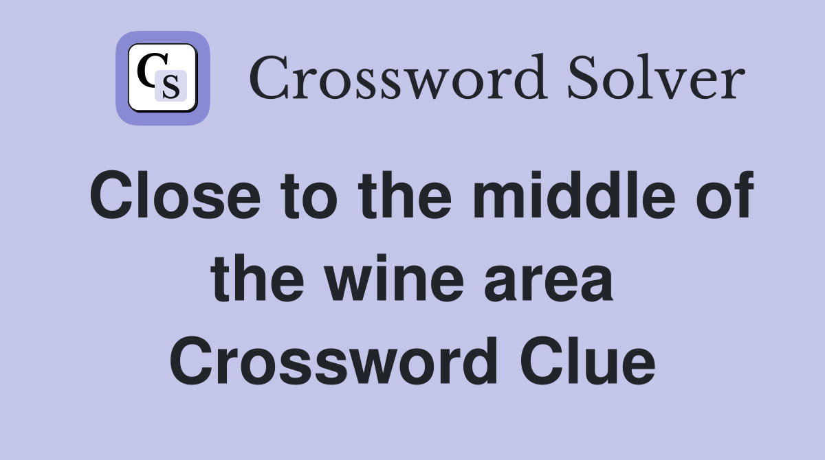Close to the middle of the wine area Crossword Clue