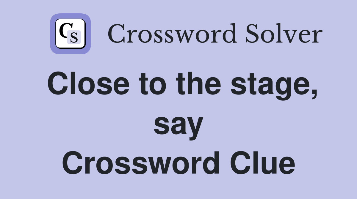 Close to the stage, say Crossword Clue