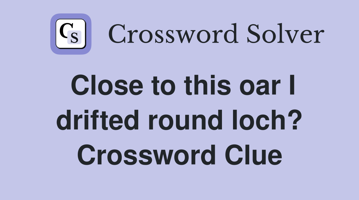 Close to this oar I drifted round loch? Crossword Clue
