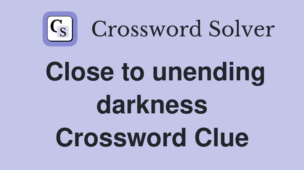 Close to unending darkness Crossword Clue