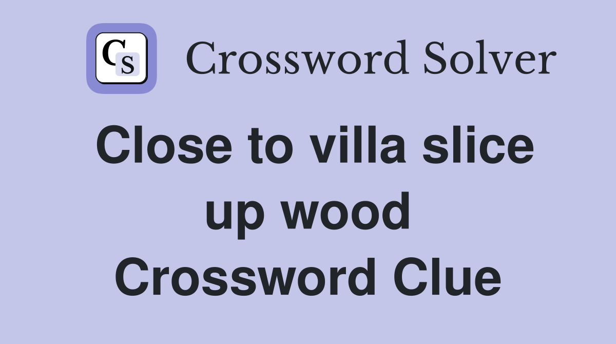 Close to villa slice up wood Crossword Clue