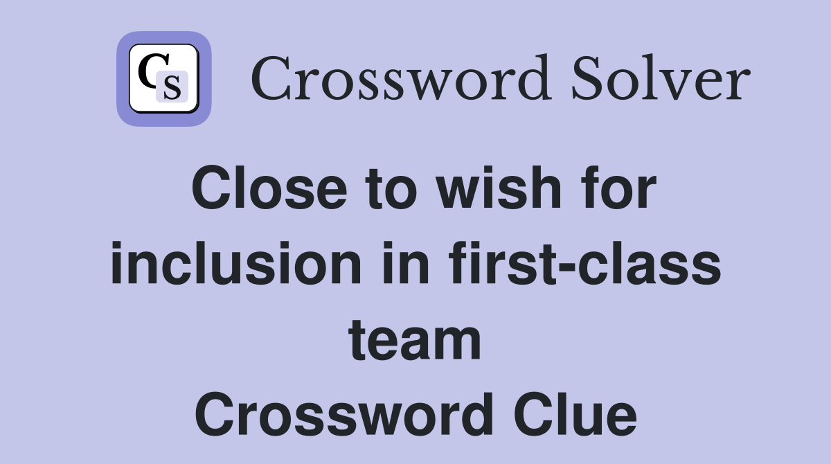 Close to wish for inclusion in first-class team Crossword Clue