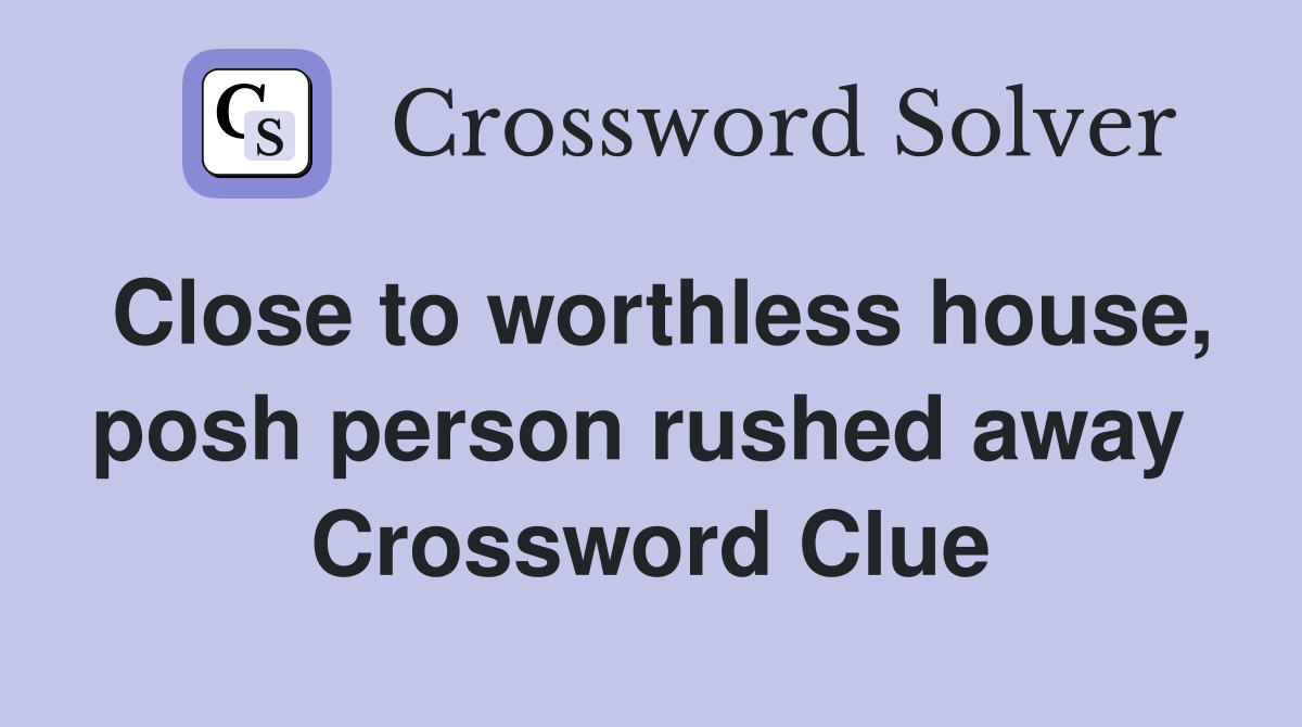 Close to worthless house, posh person rushed away  Crossword Clue