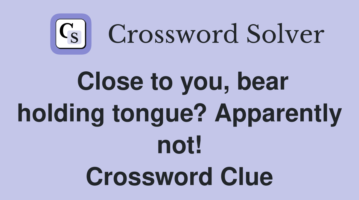 Close to you, bear holding tongue? Apparently not! Crossword Clue
