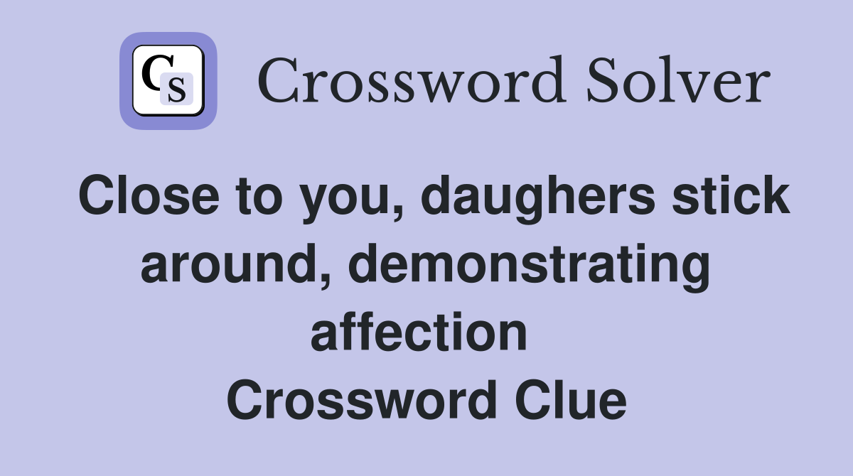 Close to you, daughers stick around, demonstrating affection  Crossword Clue
