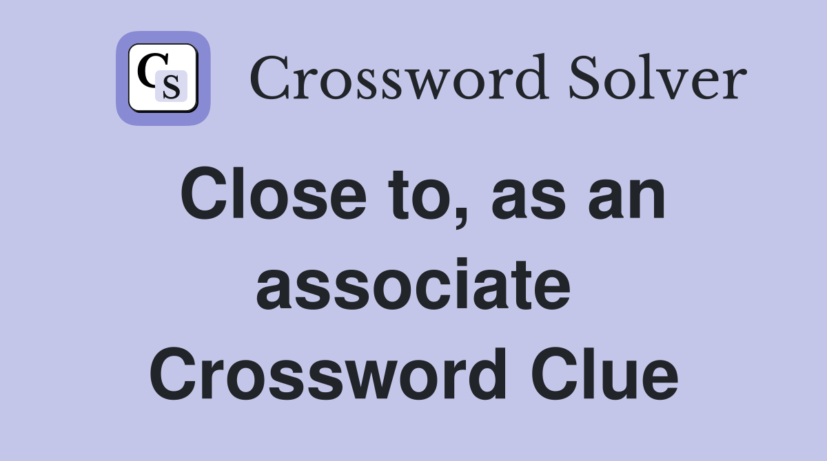 Close to, as an associate Crossword Clue
