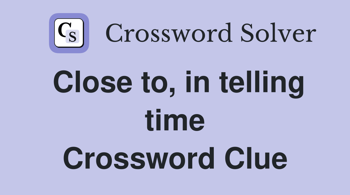 Close to, in telling time Crossword Clue