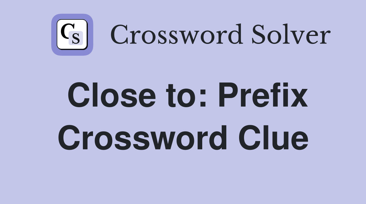 Close to: Prefix Crossword Clue