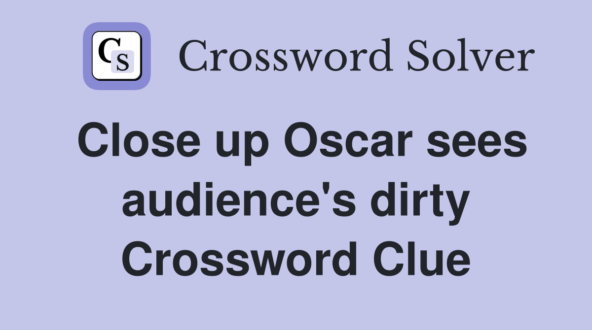 Close up Oscar sees audience's dirty Crossword Clue