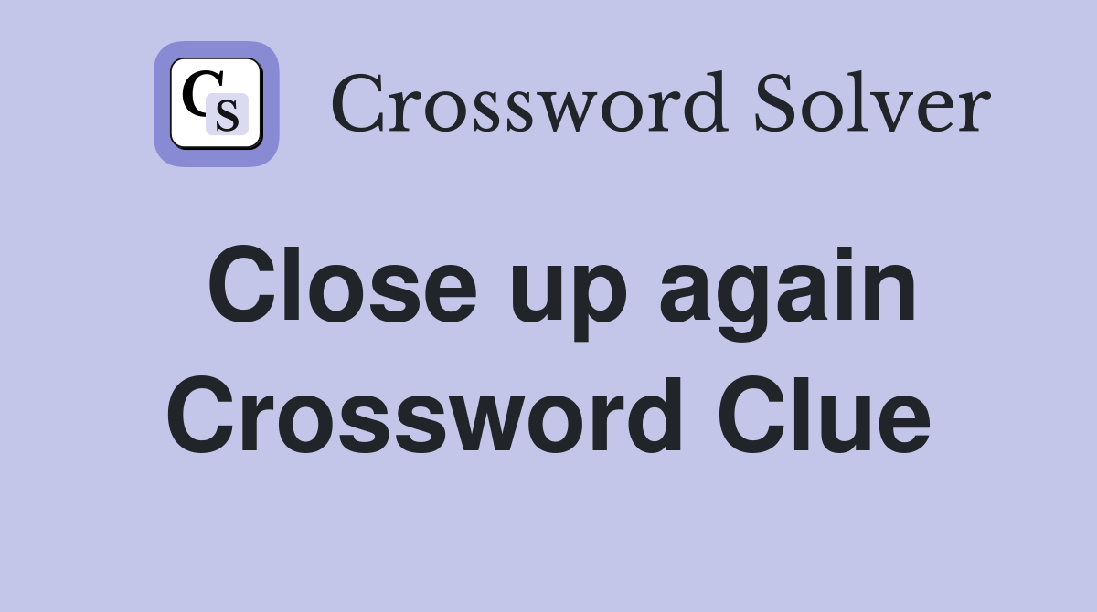 Close up again Crossword Clue