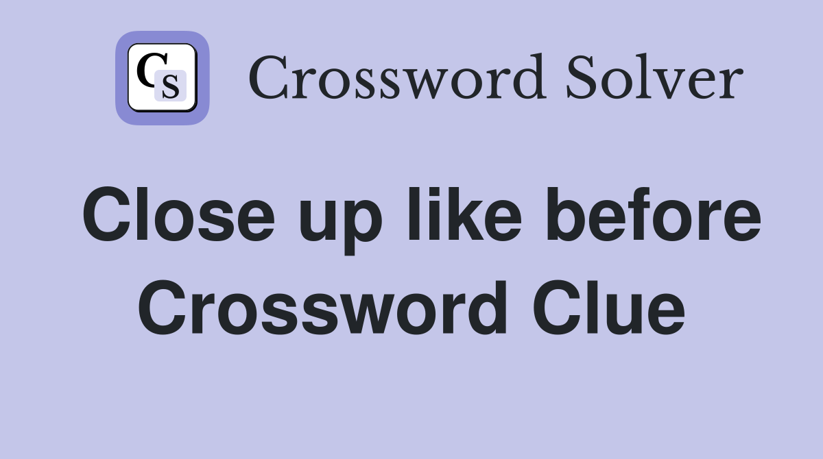 Close up like before Crossword Clue