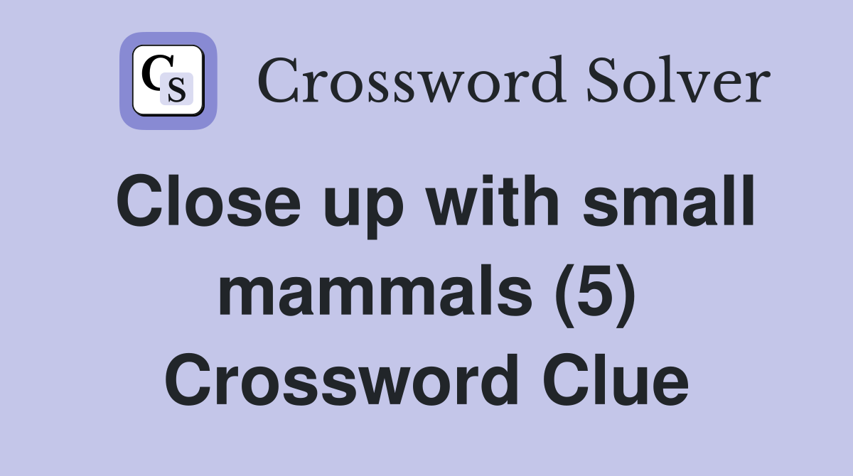 Close up with small mammals (5) Crossword Clue
