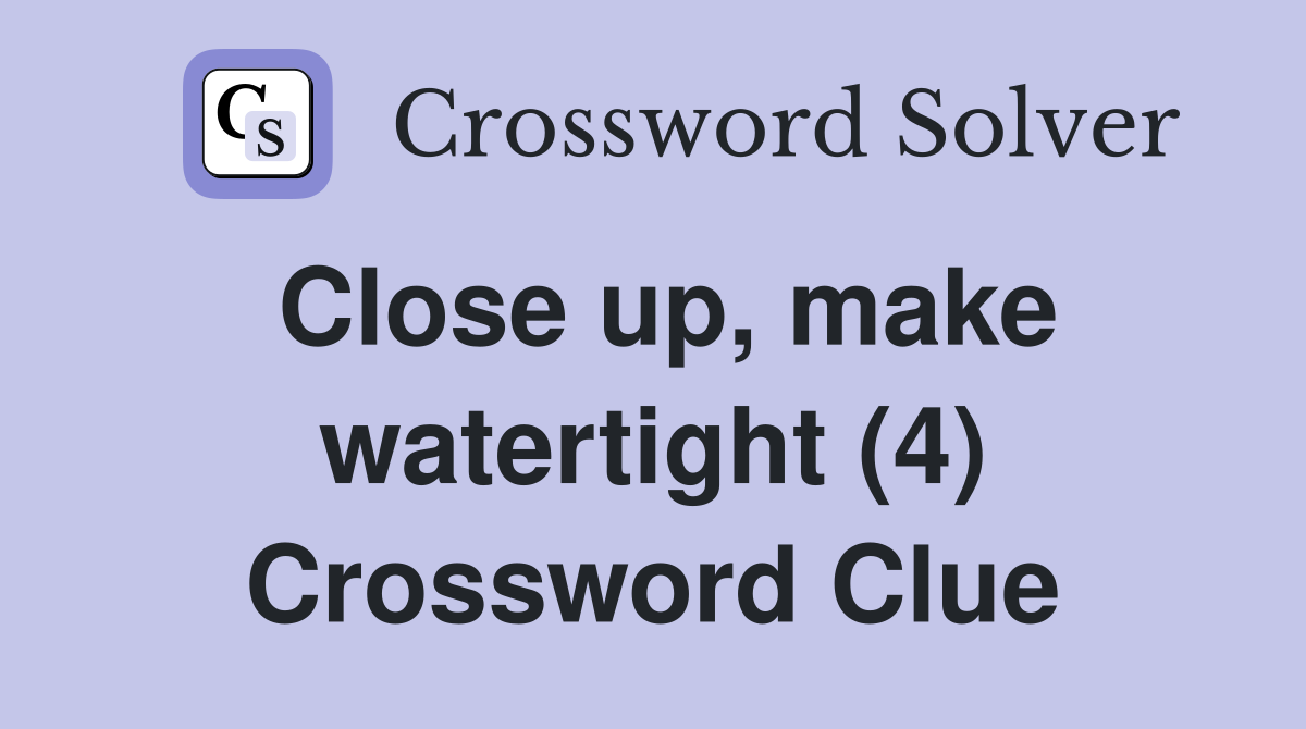 Close up, make watertight (4) Crossword Clue