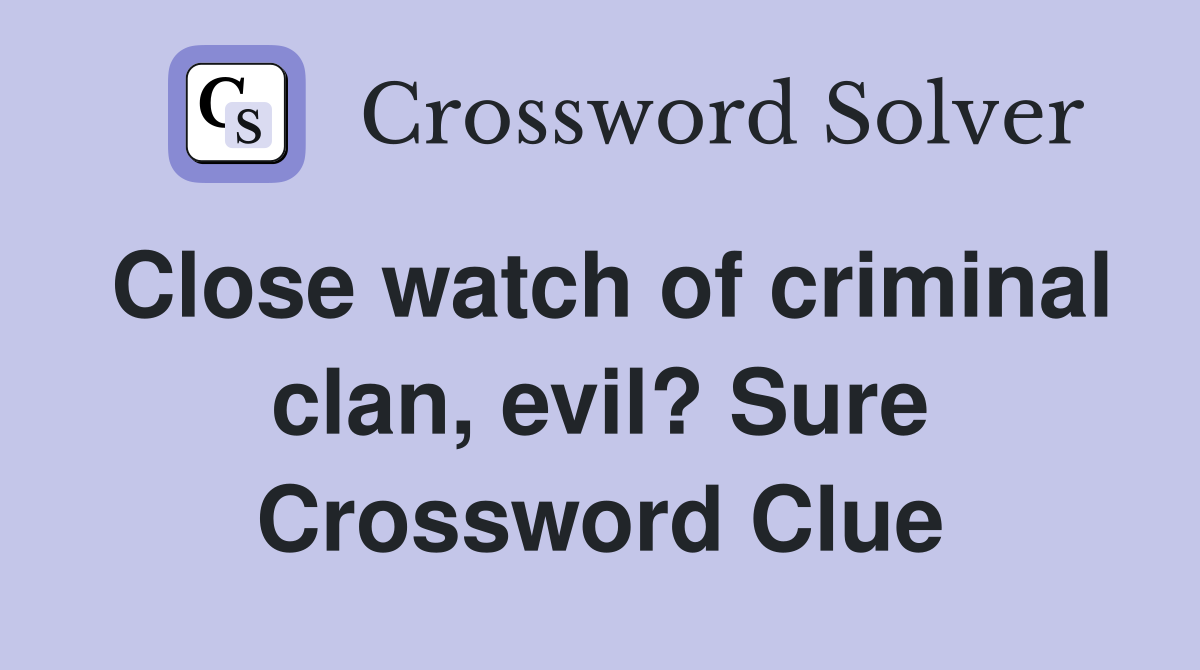 Close watch of criminal clan, evil? Sure Crossword Clue