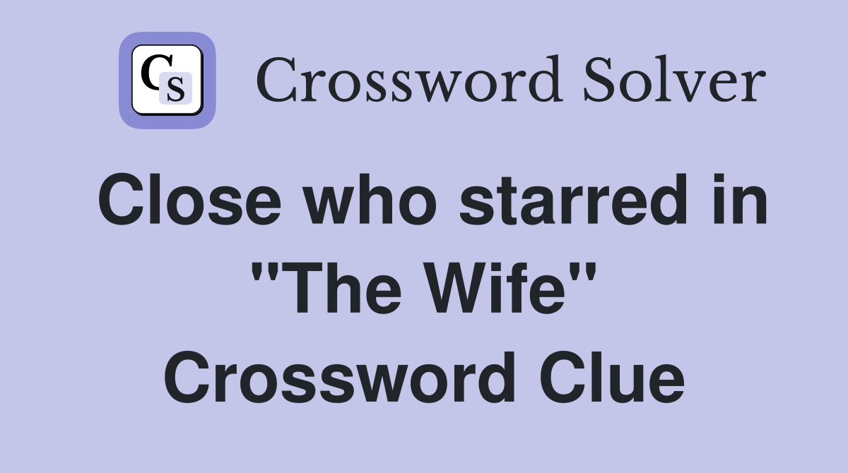 Close who starred in "The Wife" Crossword Clue