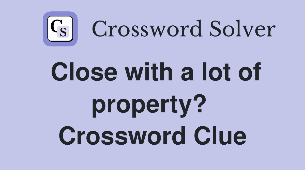 Close with a lot of property?  Crossword Clue