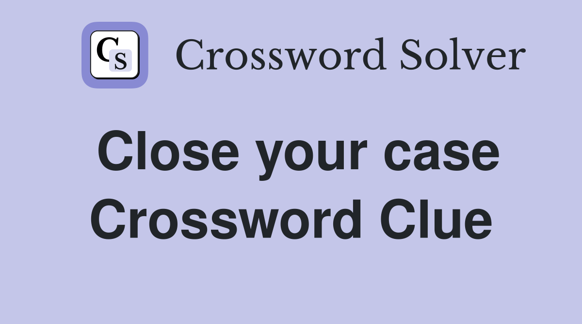 Close your case Crossword Clue