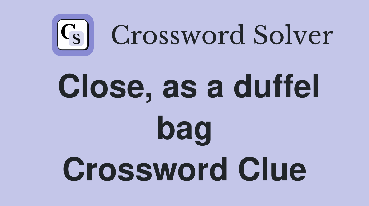 Close, as a duffel bag Crossword Clue