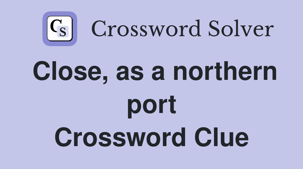 Close, as a northern port Crossword Clue
